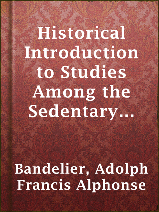 Title details for Historical Introduction to Studies Among the Sedentary Indians of New Mexico; Report on the Ruins of the Pueblo of Pecos by Adolph Francis Alphonse Bandelier - Available